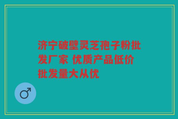 济宁破壁灵芝孢子粉批发厂家 优质产品低价批发量大从优