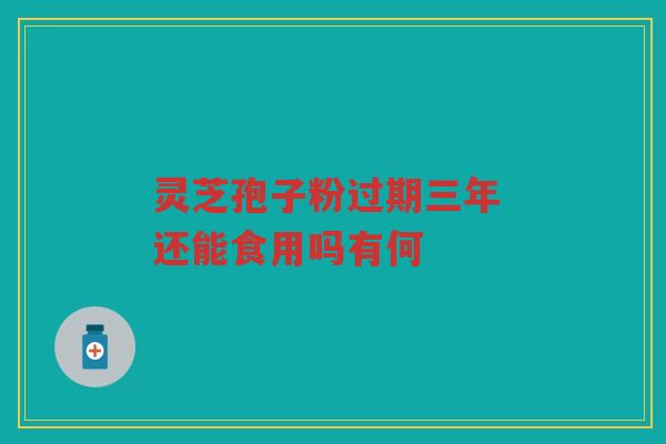 灵芝孢子粉过期三年 还能食用吗有何