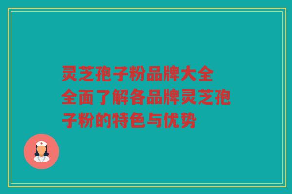 灵芝孢子粉品牌大全 全面了解各品牌灵芝孢子粉的特色与优势