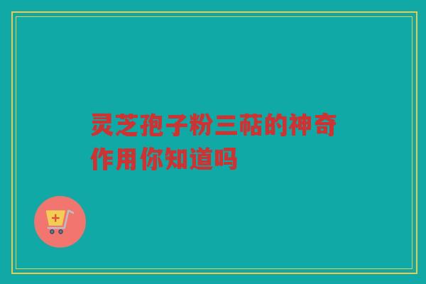 灵芝孢子粉三萜的神奇作用你知道吗