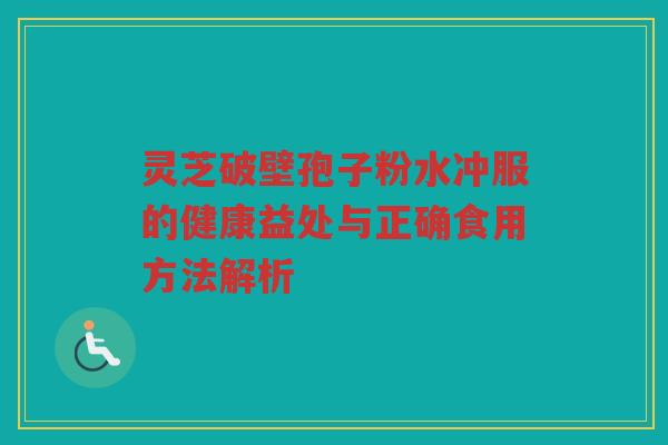 灵芝破壁孢子粉水冲服的健康益处与正确食用方法解析
