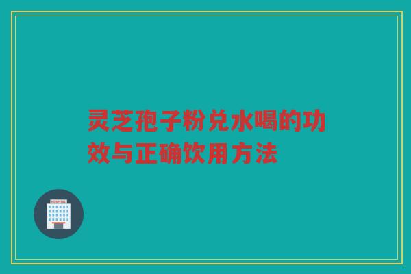 灵芝孢子粉兑水喝的功效与正确饮用方法