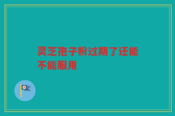 灵芝孢子粉过期了还能不能服用