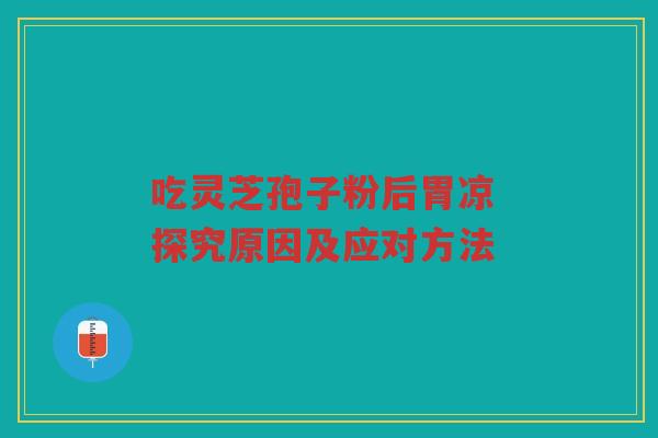 吃灵芝孢子粉后胃凉 探究原因及应对方法