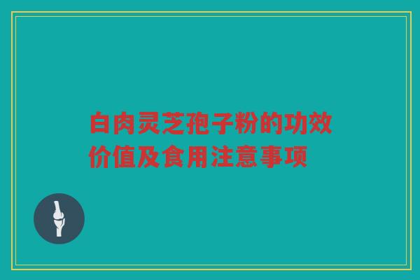 白肉灵芝孢子粉的功效价值及食用注意事项