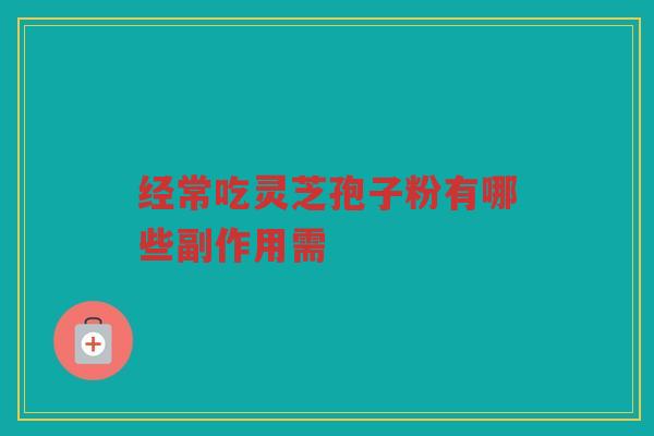 经常吃灵芝孢子粉有哪些副作用需