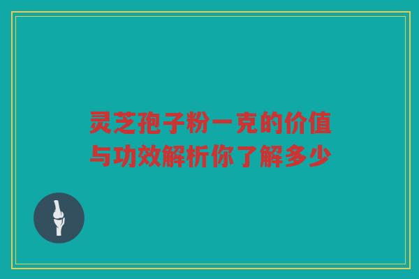 灵芝孢子粉一克的价值与功效解析你了解多少