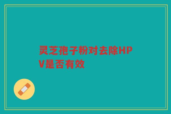 灵芝孢子粉对去除HPV是否有效