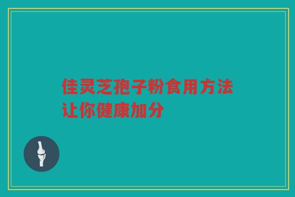 佳灵芝孢子粉食用方法让你健康加分