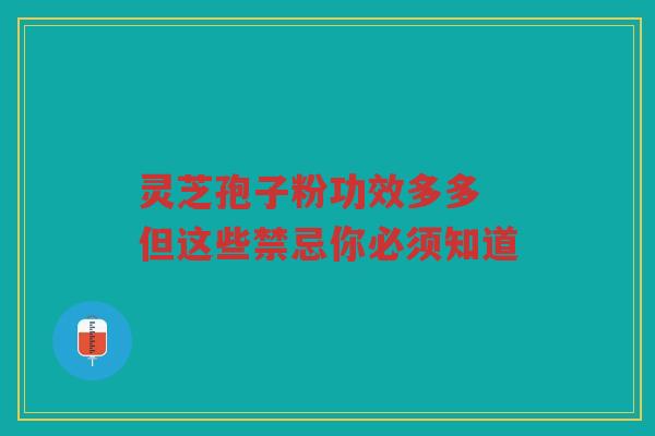 灵芝孢子粉功效多多 但这些禁忌你必须知道