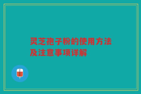 灵芝孢子粉的使用方法及注意事项详解