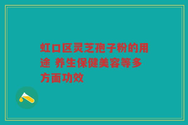 虹口区灵芝孢子粉的用途 养生保健美容等多方面功效