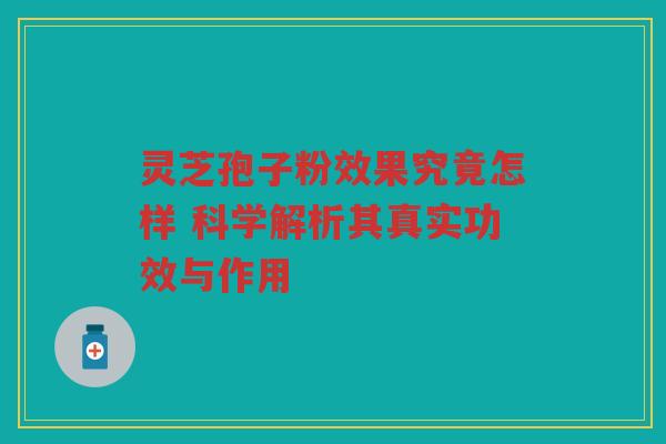 灵芝孢子粉效果究竟怎样 科学解析其真实功效与作用