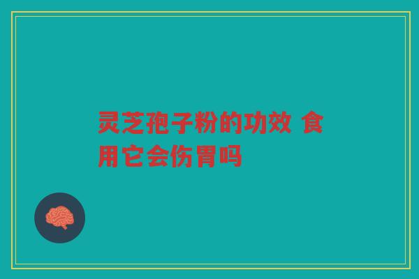 灵芝孢子粉的功效 食用它会伤胃吗