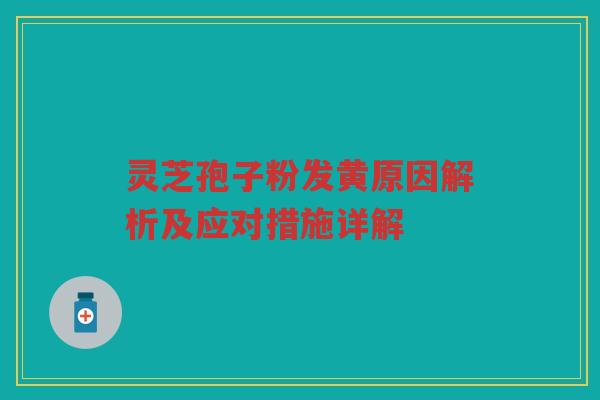 灵芝孢子粉发黄原因解析及应对措施详解 灵芝孢子粉发黄原因解析及应对措施详解