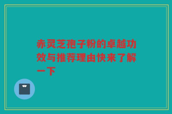 赤灵芝孢子粉的卓越功效与推荐理由快来了解一下