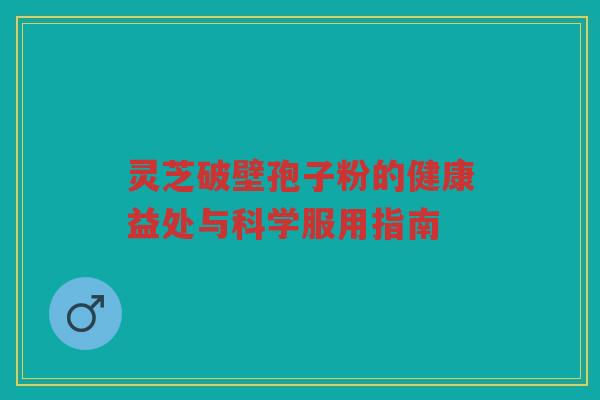 灵芝破壁孢子粉的健康益处与科学服用指南