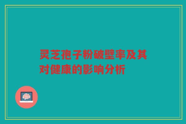 灵芝孢子粉破壁率及其对健康的影响分析