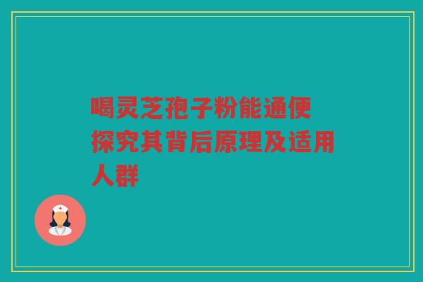 喝灵芝孢子粉能通便 探究其背后原理及适用人群