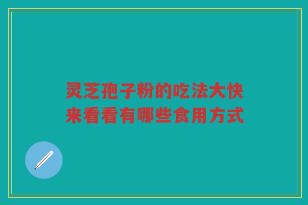 灵芝孢子粉的吃法大快来看看有哪些食用方式