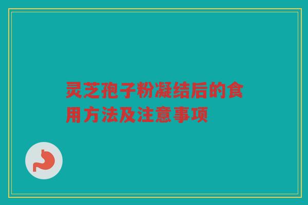 灵芝孢子粉凝结后的食用方法及注意事项