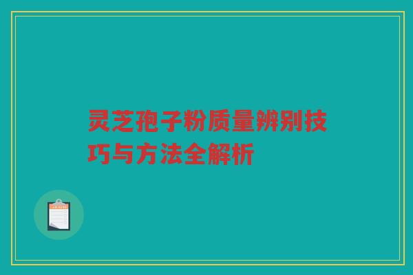 灵芝孢子粉质量辨别技巧与方法全解析