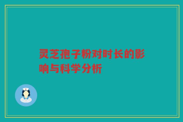 灵芝孢子粉对时长的影响与科学分析
