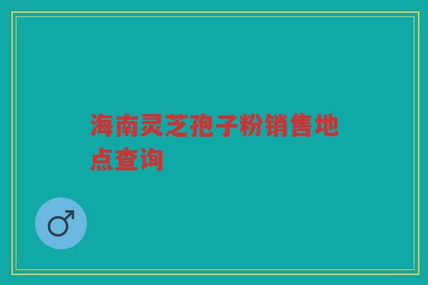 海南灵芝孢子粉销售地点查询