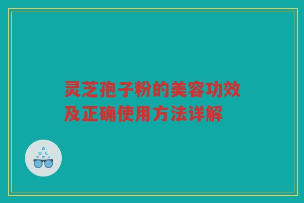 灵芝孢子粉的美容功效及正确使用方法详解