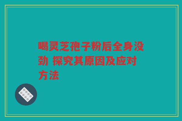 喝灵芝孢子粉后全身没劲 探究其原因及应对方法