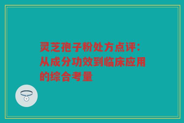 灵芝孢子粉处方点评：从成分功效到临床应用的综合考量