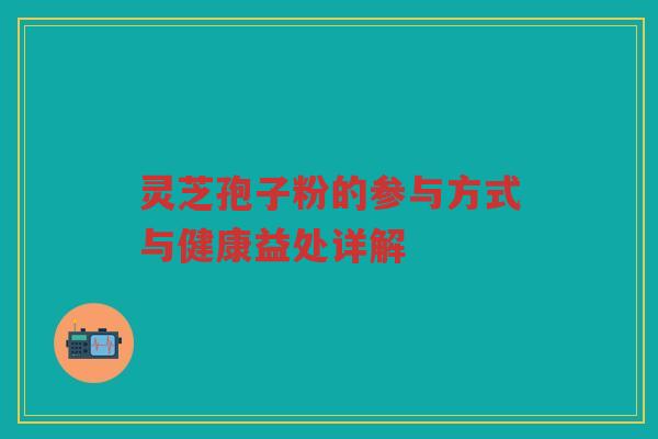 灵芝孢子粉的参与方式与健康益处详解 灵芝孢子粉的参与方式与健康益处详解