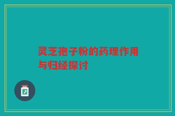 灵芝孢子粉的药理作用与归经探讨