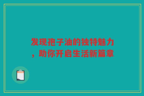 发现孢子油的独特魅力，助你开启生活新篇章