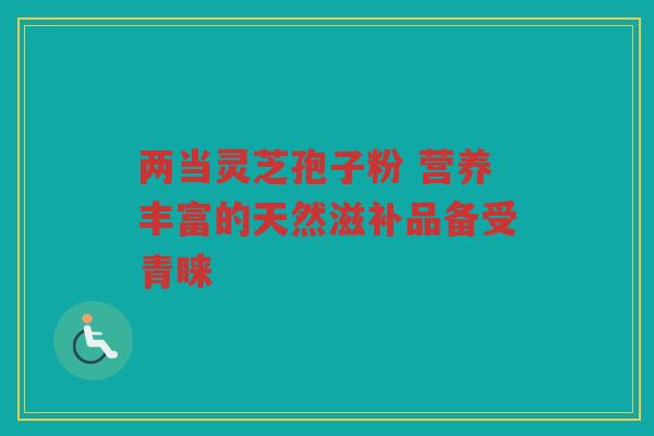 两当灵芝孢子粉 营养丰富的天然滋补品备受青睐