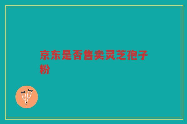 京东是否售卖灵芝孢子粉