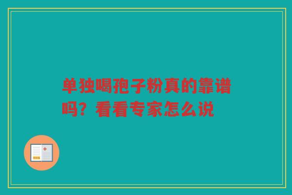 单独喝孢子粉真的靠谱吗？看看专家怎么说