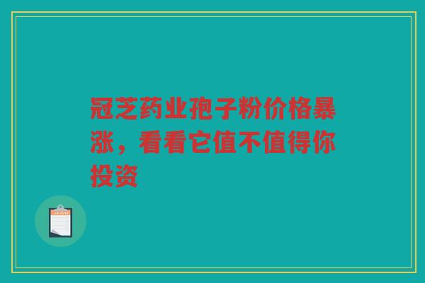 冠芝药业孢子粉价格暴涨，看看它值不值得你投资
