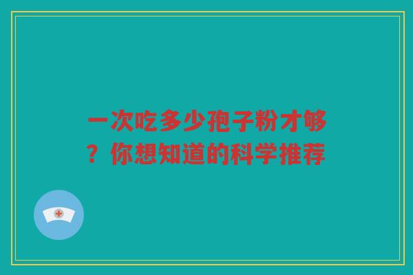 一次吃多少孢子粉才够？你想知道的科学推荐