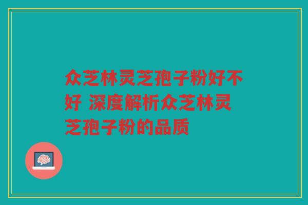 众芝林灵芝孢子粉好不好 深度解析众芝林灵芝孢子粉的品质