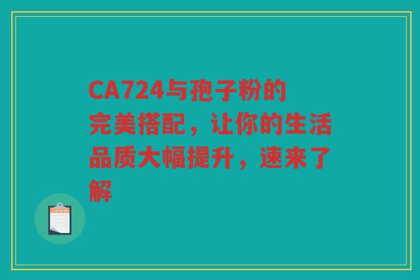 CA724与孢子粉的完美搭配，让你的生活品质大幅提升，速来了解
