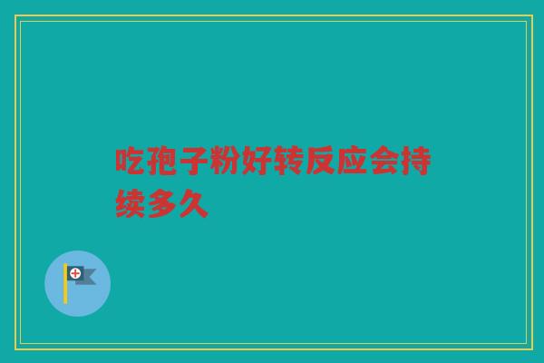 吃孢子粉好转反应会持续多久 吃孢子粉好转反应会持续多久