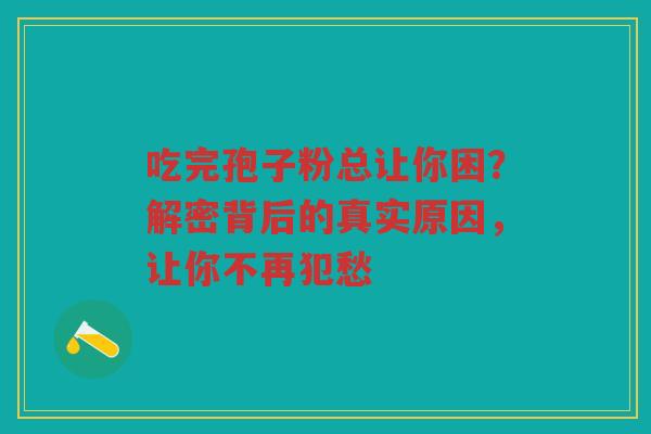 吃完孢子粉总让你困？解密背后的真实原因，让你不再犯愁