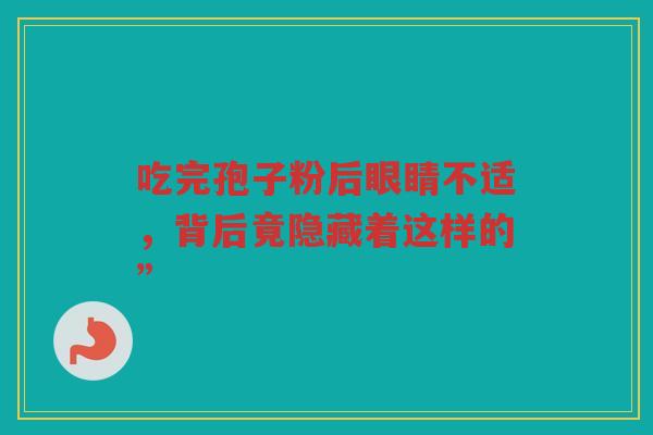 吃完孢子粉后眼睛不适，背后竟隐藏着这样的”