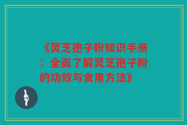 《灵芝孢子粉知识手册：全面了解灵芝孢子粉的功效与食用方法》