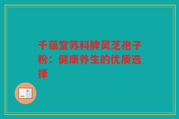 千蕴堂苏科牌灵芝孢子粉：健康养生的优质选择