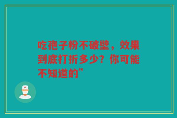 吃孢子粉不破壁，效果到底打折多少？你可能不知道的”