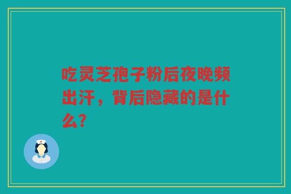 吃灵芝孢子粉后夜晚频出汗，背后隐藏的是什么？