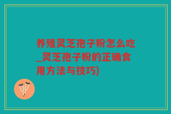 养殖灵芝孢子粉怎么吃_灵芝孢子粉的正确食用方法与技巧) 养殖灵芝孢子粉怎么吃_灵芝孢子粉的正确食用方法与技巧)