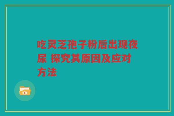 吃灵芝孢子粉后出现夜尿 探究其原因及应对方法